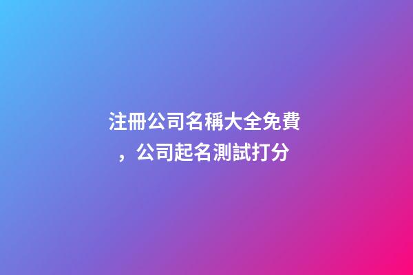 注冊公司名稱大全免費，公司起名測試打分